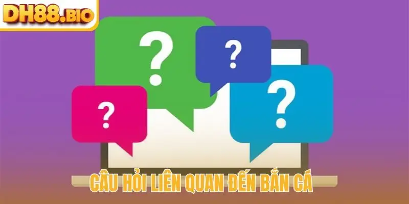 Câu hỏi liên quan đến bắn cá