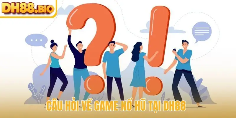 Câu hỏi về game nổ hũ tại DH88