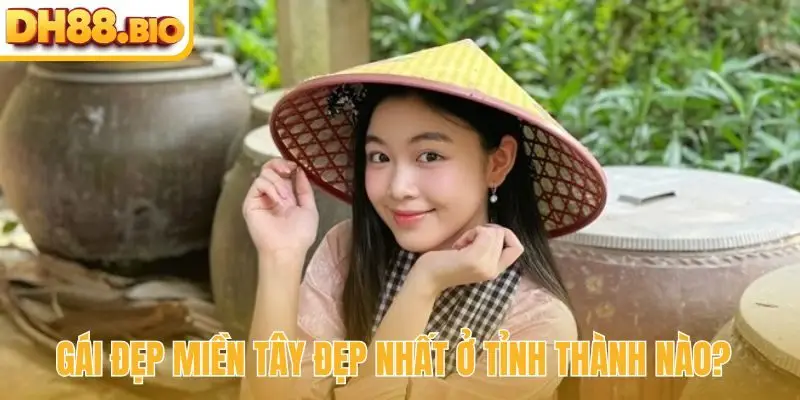 Gái đẹp miền Tây đẹp nhất ở tỉnh thành nào