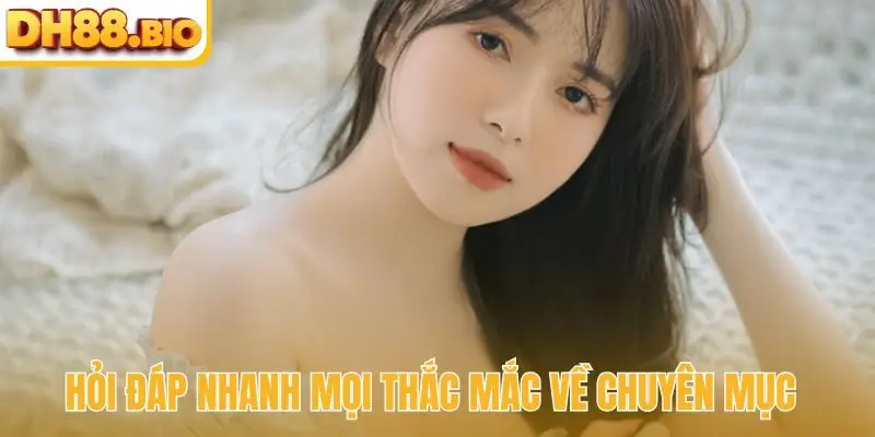 Hỏi đáp nhanh mọi thắc mắc về chuyên mục