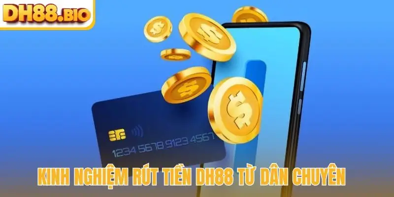 Kinh nghiệm rút tiền DH88 từ dân chuyên