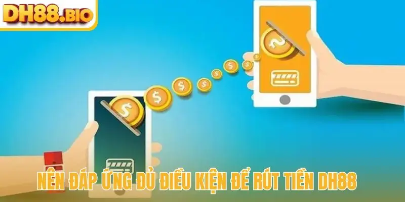 Nên đáp ứng đủ điều kiện để rút tiền DH88