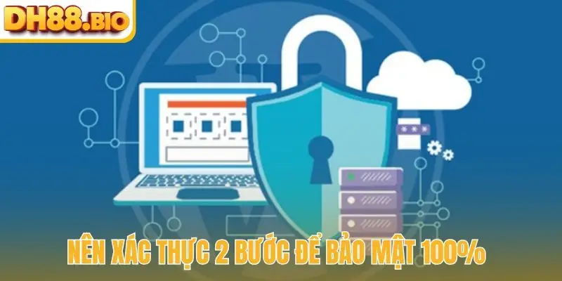 Nên xác thực 2 bước để bảo mật 100%