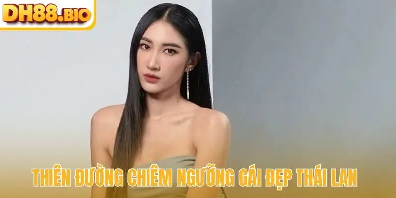 Thiên đường chiêm ngưỡng gái đẹp Thái Lan