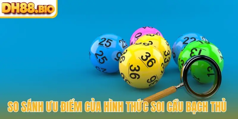 So sánh ưu điểm của hình thức soi cầu bạch thủ